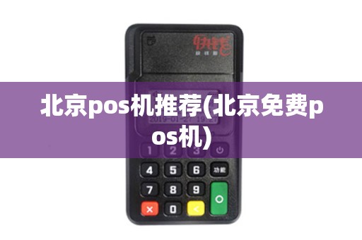 北京pos机推荐(北京免费pos机)