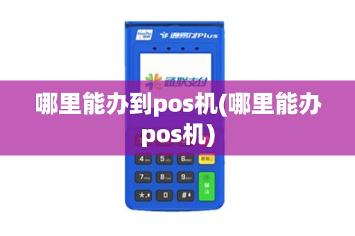哪里能办到pos机(哪里能办pos机)