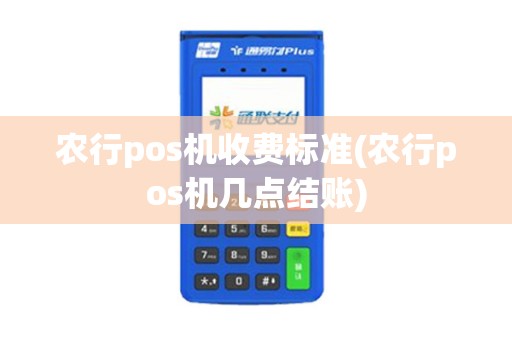 农行pos机收费标准(农行pos机几点结账)