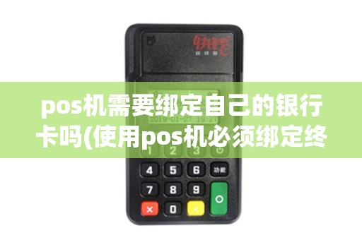 pos机需要绑定自己的银行卡吗(使用pos机必须绑定终端吗)