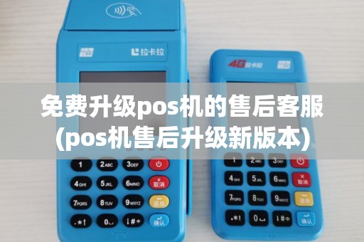 免费升级pos机的售后客服(pos机售后升级新版本)