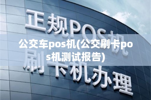公交车pos机(公交刷卡pos机测试报告)
