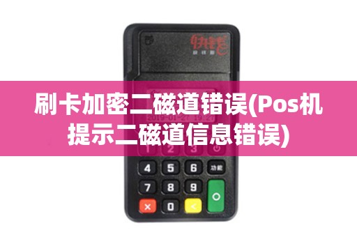刷卡加密二磁道错误(Pos机提示二磁道信息错误)