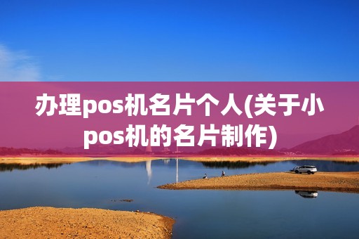 办理pos机名片个人(关于小pos机的名片制作)