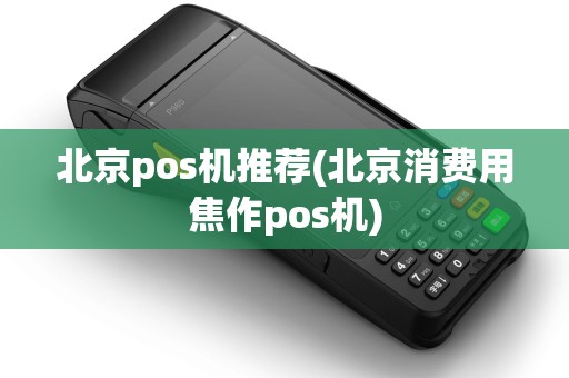 北京pos机推荐(北京消费用焦作pos机)