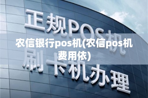 农信银行pos机(农信pos机费用依)