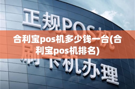 合利宝pos机多少钱一台(合利宝pos机排名)