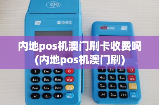 内地pos机澳门刷卡收费吗(内地pos机澳门刷)