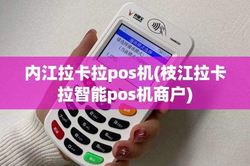 内江拉卡拉pos机(枝江拉卡拉智能pos机商户)