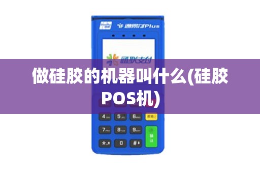 做硅胶的机器叫什么(硅胶POS机)