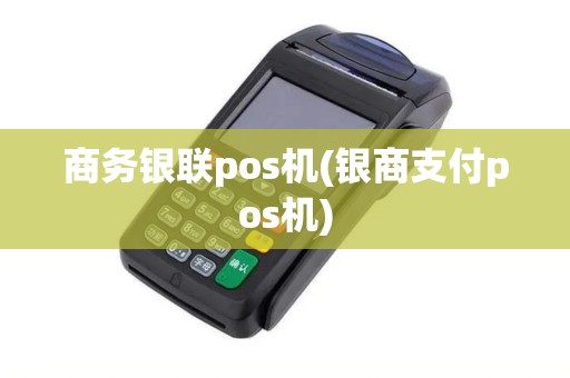 商务银联pos机(银商支付pos机)