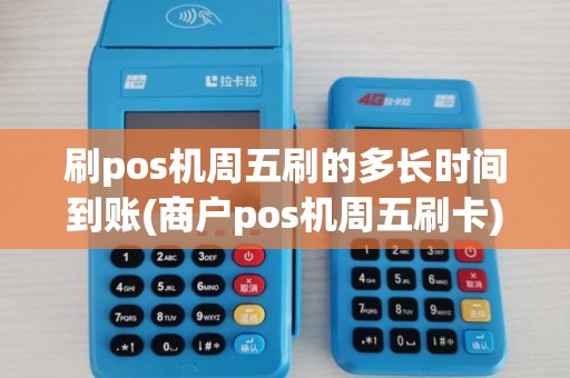 刷pos机周五刷的多长时间到账(商户pos机周五刷卡)