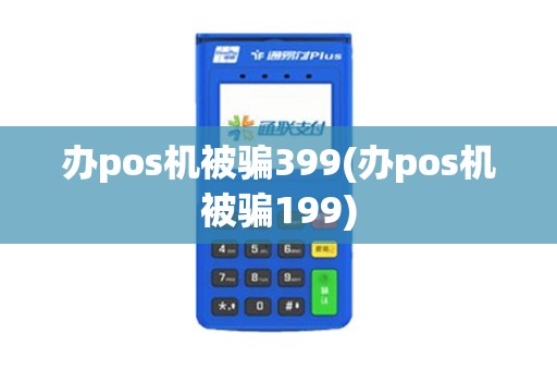 办pos机被骗399(办pos机被骗199)