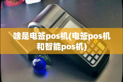 啥是电签pos机(电签pos机和智能pos机)