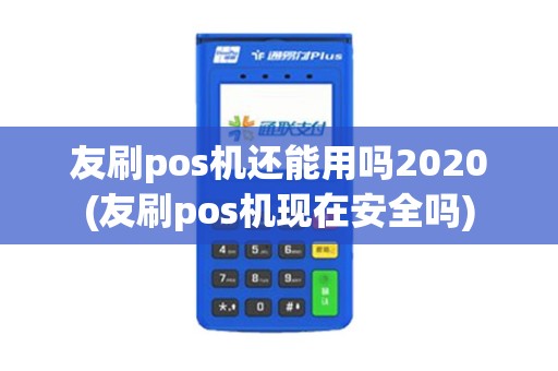 友刷pos机还能用吗2020(友刷pos机现在安全吗)