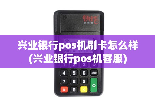 兴业银行pos机刷卡怎么样(兴业银行pos机客服)