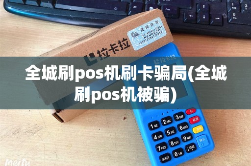 全城刷pos机刷卡骗局(全城刷pos机被骗)