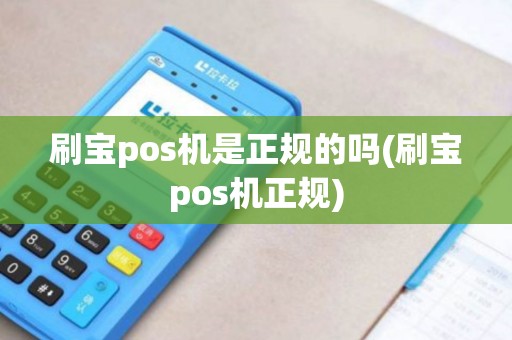 刷宝pos机是正规的吗(刷宝pos机正规)