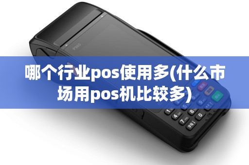 哪个行业pos使用多(什么市场用pos机比较多)