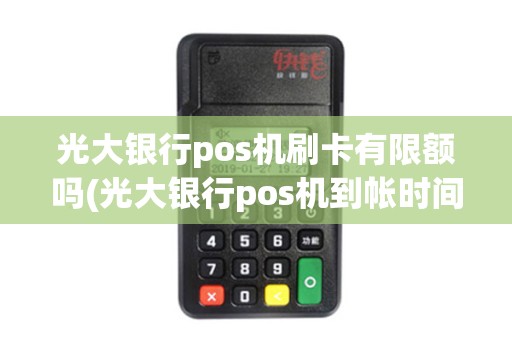 光大银行pos机刷卡有限额吗(光大银行pos机到帐时间)