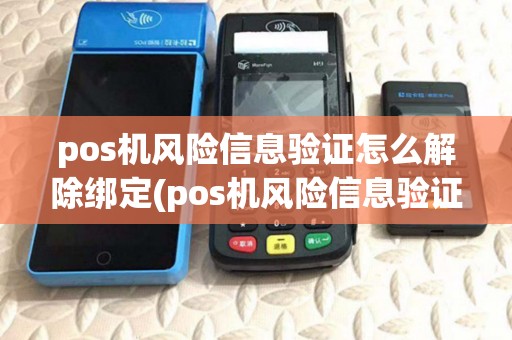 pos机风险信息验证怎么解除绑定(pos机风险信息验证怎么解除)