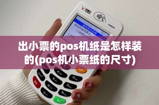 出小票的pos机纸是怎样装的(pos机小票纸的尺寸)