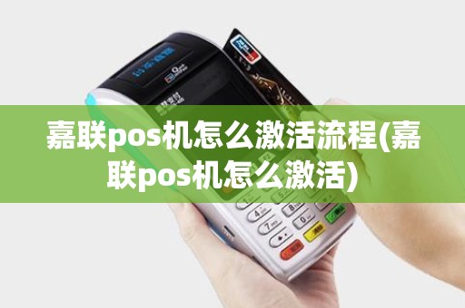 嘉联pos机怎么激活流程(嘉联pos机怎么激活)