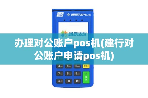办理对公账户pos机(建行对公账户申请pos机)
