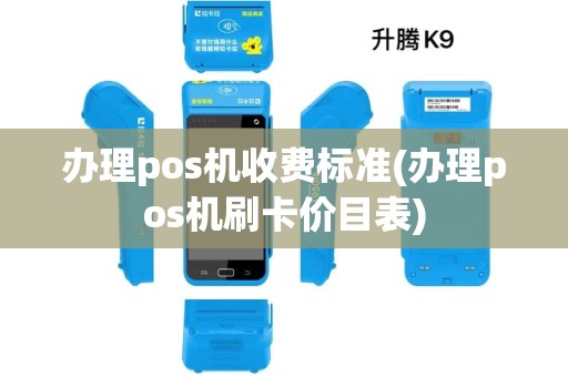 办理pos机收费标准(办理pos机刷卡价目表)