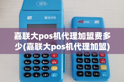 嘉联大pos机代理加盟费多少(嘉联大pos机代理加盟)