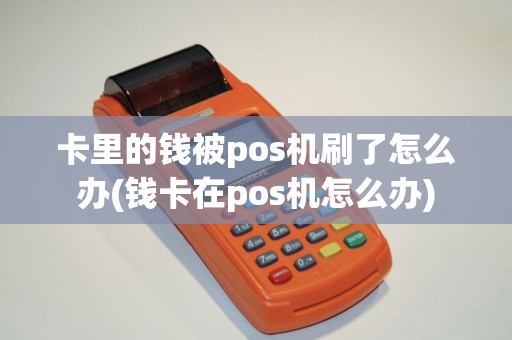 卡里的钱被pos机刷了怎么办(钱卡在pos机怎么办)