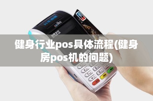 健身行业pos具体流程(健身房pos机的问题)