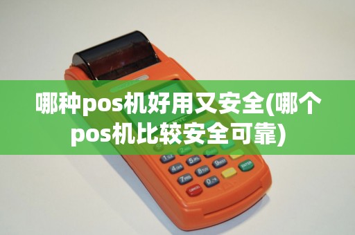 哪种pos机好用又安全(哪个pos机比较安全可靠)