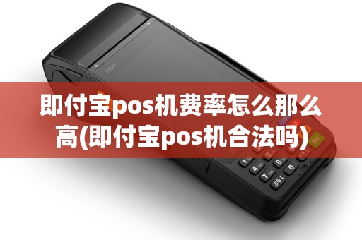 即付宝pos机费率怎么那么高(即付宝pos机合法吗)