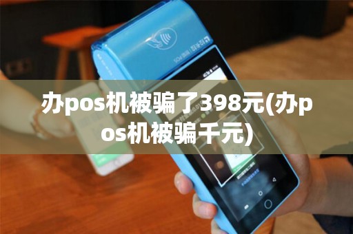 办pos机被骗了398元(办pos机被骗千元)