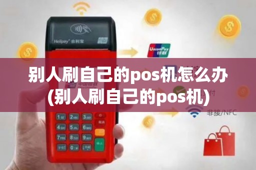 别人刷自己的pos机怎么办(别人刷自己的pos机)