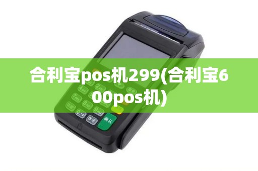 合利宝pos机299(合利宝600pos机)
