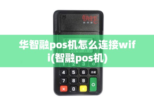 华智融pos机怎么连接wifi(智融pos机)