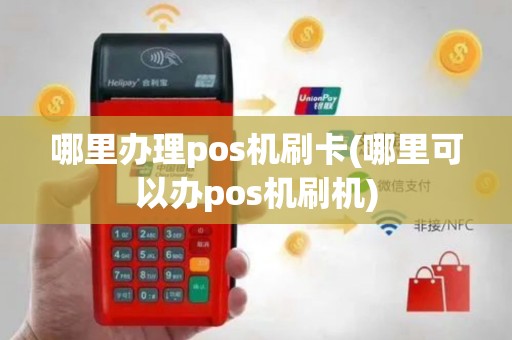 哪里办理pos机刷卡(哪里可以办pos机刷机)