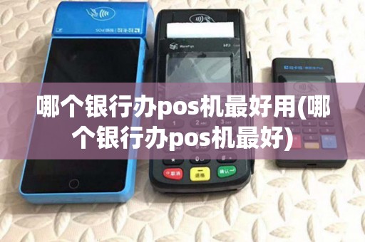 哪个银行办pos机最好用(哪个银行办pos机最好)