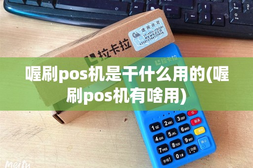 喔刷pos机是干什么用的(喔刷pos机有啥用)