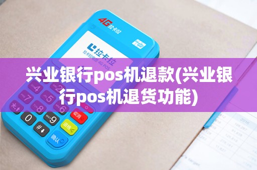 兴业银行pos机退款(兴业银行pos机退货功能)