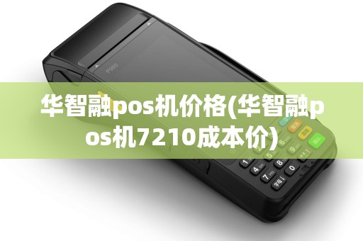 华智融pos机价格(华智融pos机7210成本价)