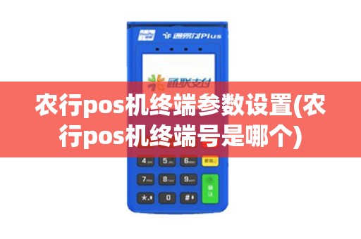 农行pos机终端参数设置(农行pos机终端号是哪个)