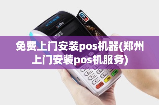 免费上门安装pos机器(郑州上门安装pos机服务)