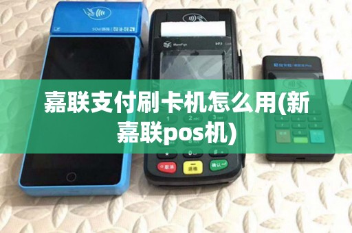 嘉联支付刷卡机怎么用(新嘉联pos机)