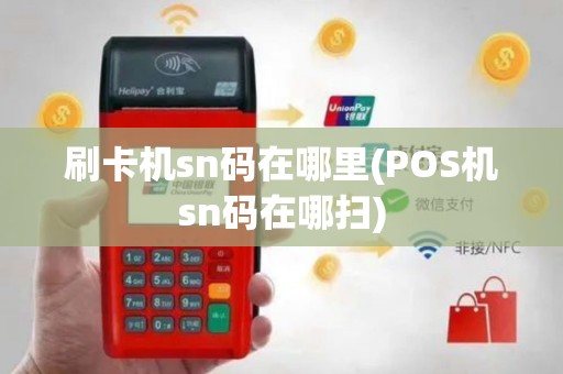 刷卡机sn码在哪里(POS机sn码在哪扫)