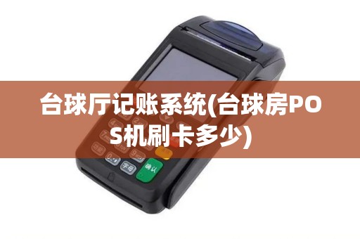 台球厅记账系统(台球房POS机刷卡多少)