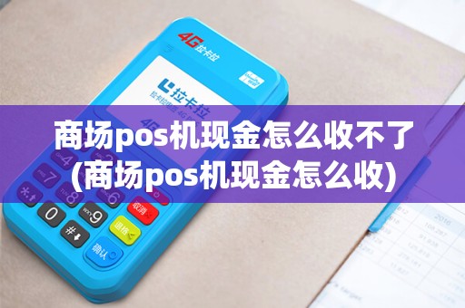 商场pos机现金怎么收不了(商场pos机现金怎么收)
