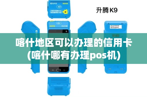 喀什地区可以办理的信用卡(喀什哪有办理pos机)
